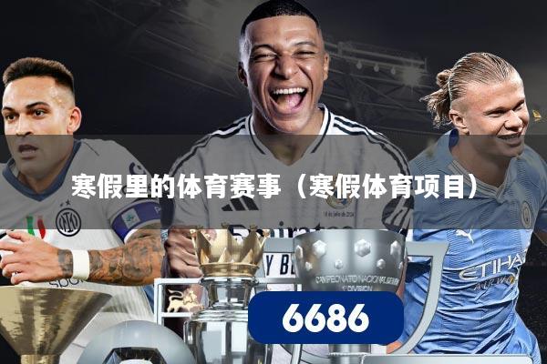 寒假里的体育赛事(寒假体育项目)