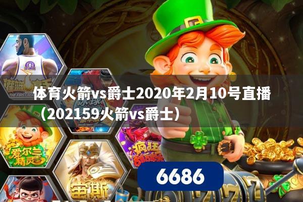 体育火箭vs爵士2020年2月10号直播(202159火箭vs爵士)