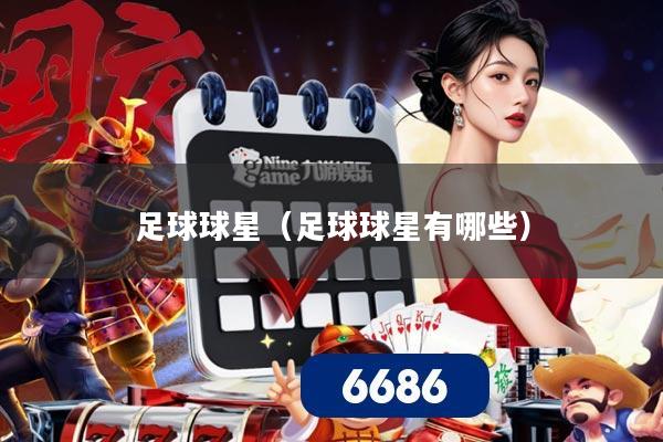 足球球星(足球球星有哪些)