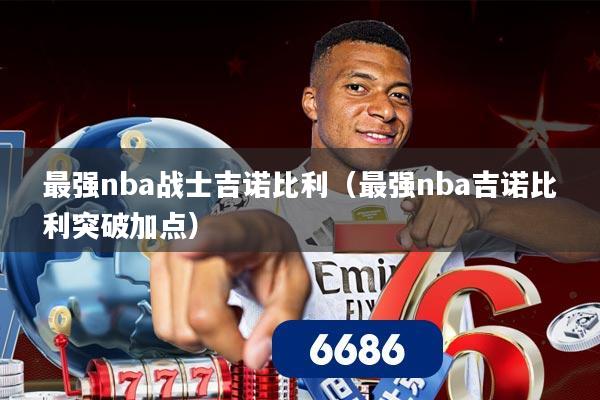 最强nba战士吉诺比利（最强nba吉诺比利突破加点）