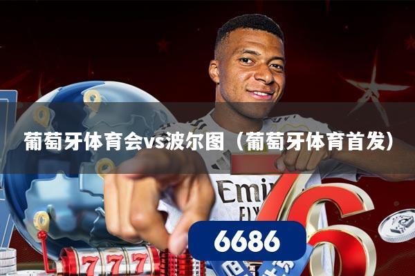 葡萄牙体育会vs波尔图(葡萄牙体育首发)