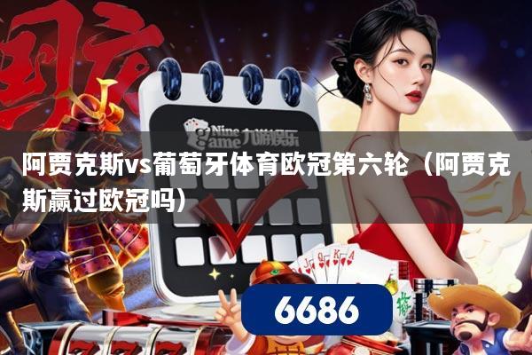 阿贾克斯vs葡萄牙体育欧冠第六轮(阿贾克斯赢过欧冠吗)