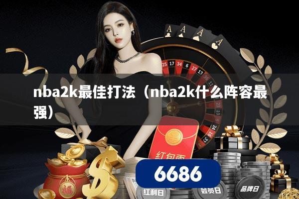 nba2k最佳打法(nba2k什么阵容最强)