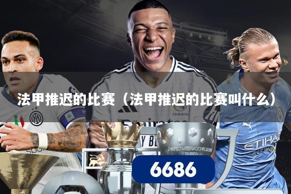 法甲推迟的比赛(法甲推迟的比赛叫什么)