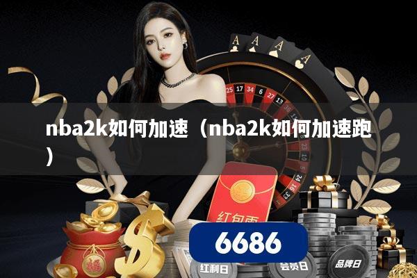 nba2k如何加速（nba2k如何加速跑）