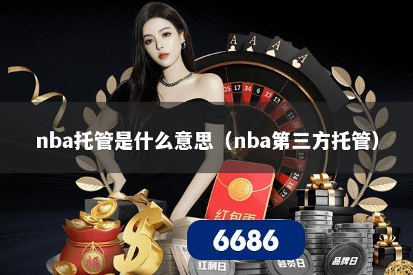nba托管是什么意思（nba第三方托管）